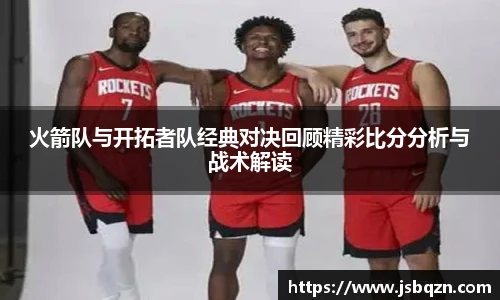 bb艾弗森官网火箭队与开拓者队经典对决回顾精彩比分分析与战术解读